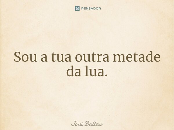 ⁠Sou a tua outra metade da lua.... Frase de Joni Baltar.