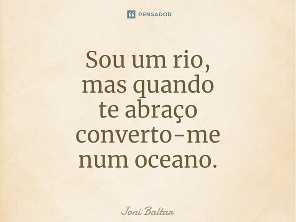 ⁠⁠Sou um rio, mas quando te abraço converto-me num oceano.... Frase de Joni Baltar.