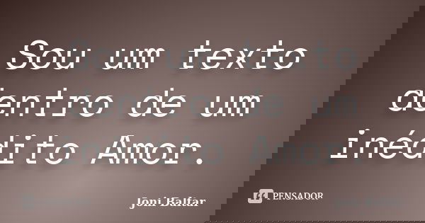 Sou um texto dentro de um inédito Amor.... Frase de Joni Baltar.
