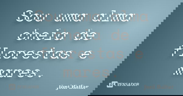 Sou uma alma cheia de florestas e mares.... Frase de Joni Baltar.