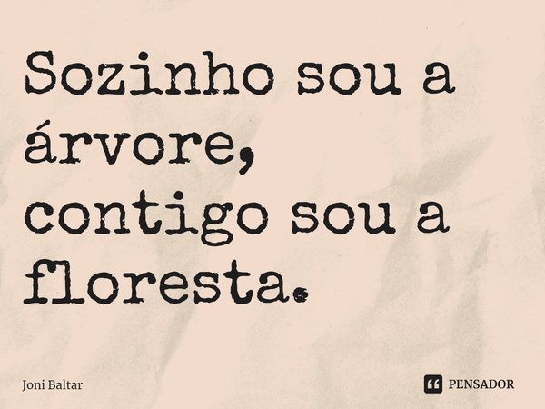 ⁠Sozinho sou a árvore, contigo sou a floresta.... Frase de Joni Baltar.
