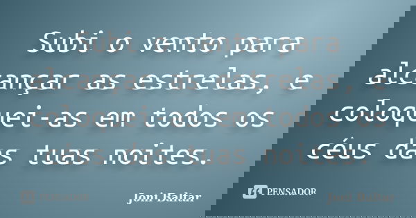 Subi o vento para alcançar as estrelas, e coloquei-as em todos os céus das tuas noites.... Frase de Joni Baltar.