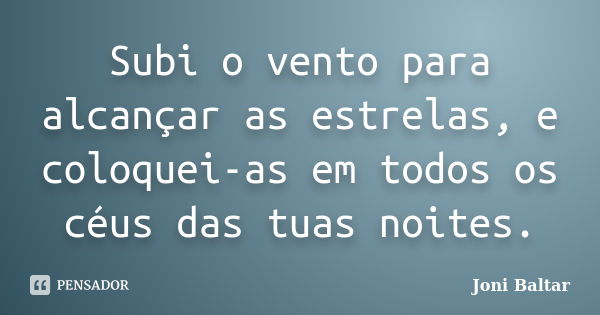 Subi o vento para alcançar as estrelas, e coloquei-as em todos os céus das tuas noites.... Frase de Joni Baltar.