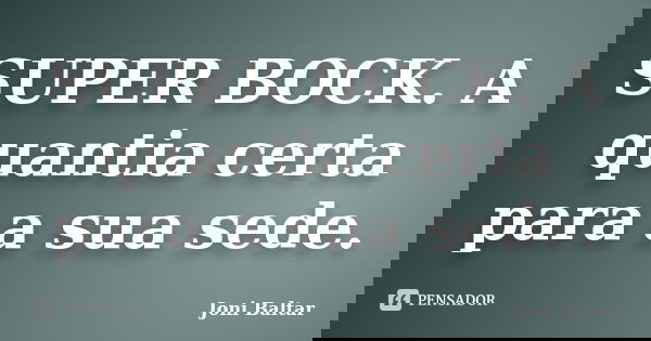 SUPER BOCK. A quantia certa para a sua sede.... Frase de Joni Baltar.