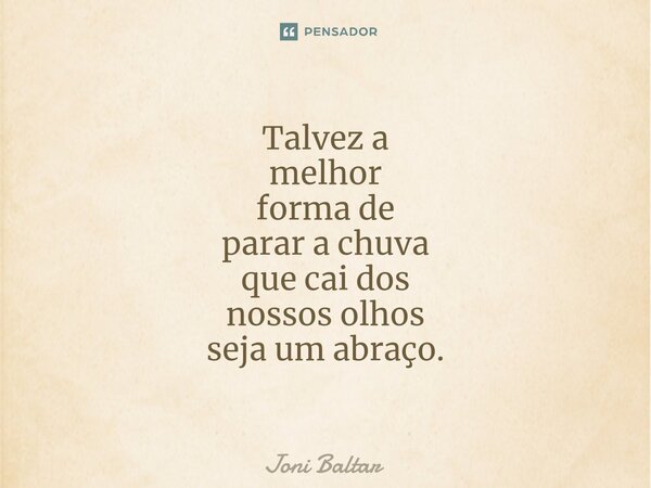 ⁠Talvez a melhor forma de parar a chuva que cai dos nossos olhos seja um abraço.... Frase de Joni Baltar.