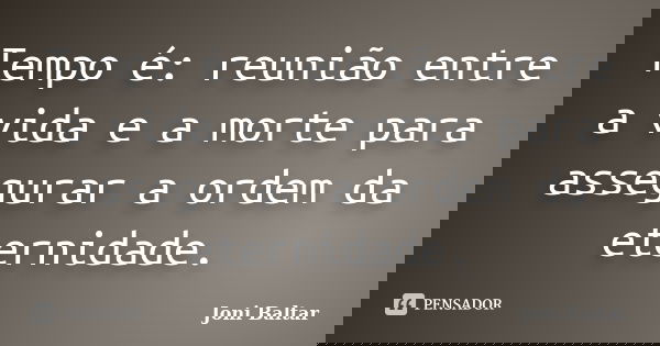 Tempo é: reunião entre a vida e a morte para assegurar a ordem da eternidade.... Frase de Joni Baltar.