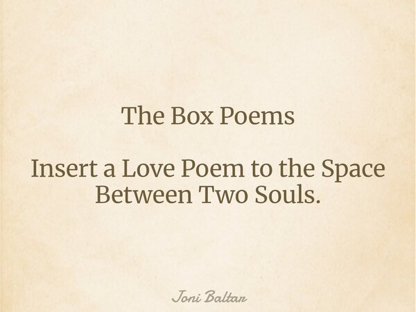 The Box Poems Insert a Love Poem to the Space Between Two Souls.... Frase de Joni Baltar.