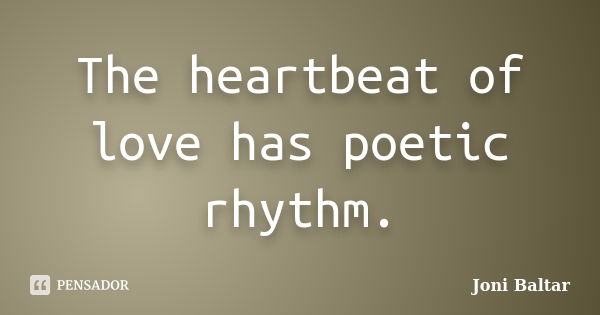 The heartbeat of love has poetic rhythm.... Frase de Joni Baltar.