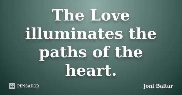 The Love illuminates the paths of the heart.... Frase de Joni Baltar.