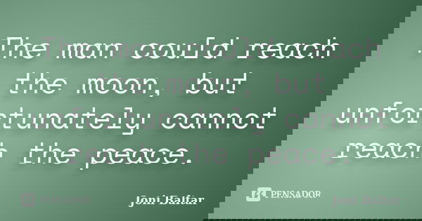 The man could reach the moon, but unfortunately cannot reach the peace.... Frase de Joni Baltar.