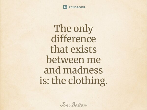 ⁠⁠⁠⁠The only difference that exists between me and madness is: the clothing.... Frase de Joni Baltar.
