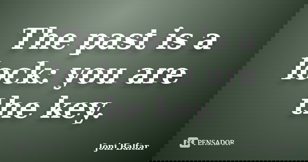 The past is a lock: you are the key.... Frase de Joni Baltar.