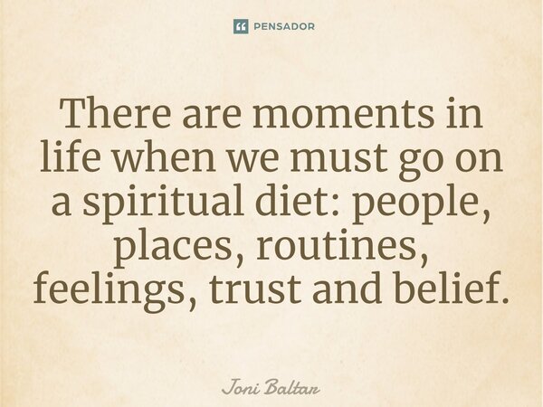 ⁠⁠⁠There are moments in life when we must go on a spiritual diet: people, places, routines, feelings, trust and belief.... Frase de Joni Baltar.