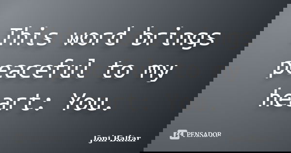 This word brings peaceful to my heart: You.... Frase de Joni Baltar.