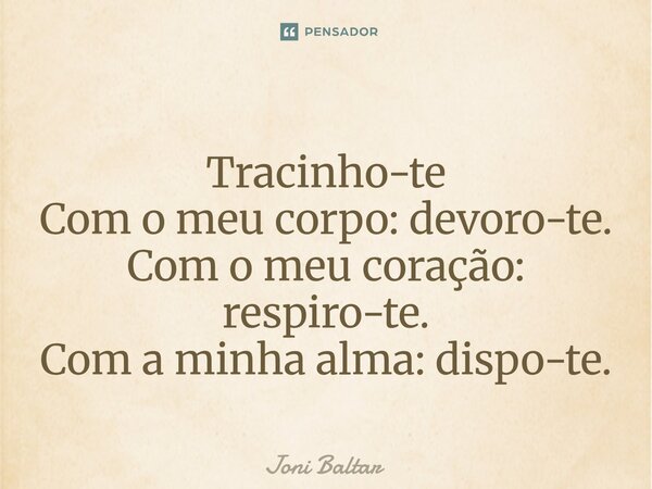 ⁠Tracinho-te Com o meu corpo: devoro-te. Com o meu coração: respiro-te. Com a minha alma: dispo-te.... Frase de Joni Baltar.