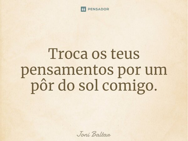 ⁠Troca os teus pensamentos por um pôr do sol comigo.... Frase de Joni Baltar.