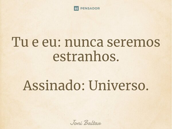 ⁠⁠Tu e eu: nunca seremos estranhos. Assinado: Universo.... Frase de Joni Baltar.