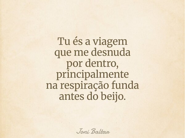 Tu és a viagem que me desnuda por dentro, principalmente na respiração funda antes do beijo.... Frase de Joni Baltar.