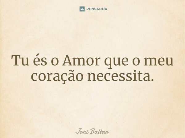 ⁠Tu és o Amor que o meu coração necessita.... Frase de Joni Baltar.