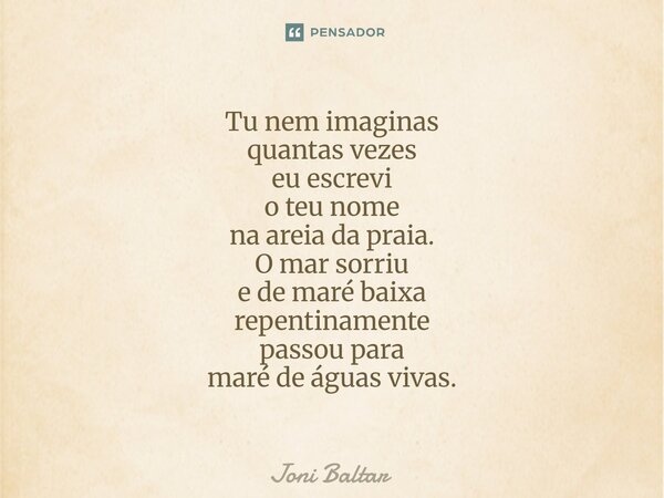 ⁠⁠Tu nem imaginas quantas vezes eu escrevi o teu nome na areia da praia. O mar sorriu e de maré baixa repentinamente passou para maré de águas vivas.... Frase de Joni Baltar.