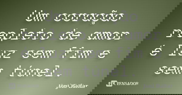 Um coração repleto de amor é luz sem fim e sem túnel.... Frase de Joni Baltar.