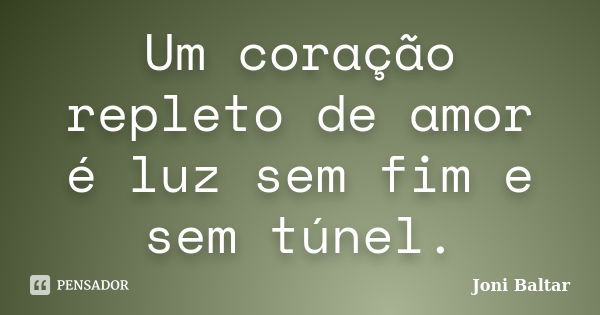 Um coração repleto de amor é luz sem fim e sem túnel.... Frase de Joni Baltar.