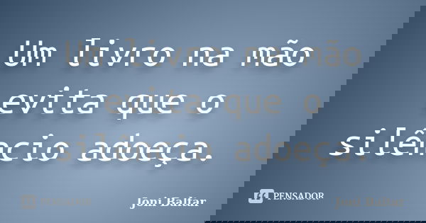 Um livro na mão evita que o silêncio adoeça.... Frase de Joni Baltar.