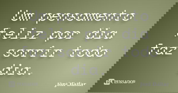 Um pensamento feliz por dia faz sorrir todo dia.... Frase de Joni Baltar.