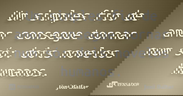 Um simples fio de amor consegue tornar num só: dois novelos humanos.... Frase de Joni Baltar.