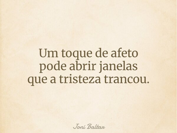 Um toque de afeto pode abrir janelas que a tristeza trancou.... Frase de Joni Baltar.