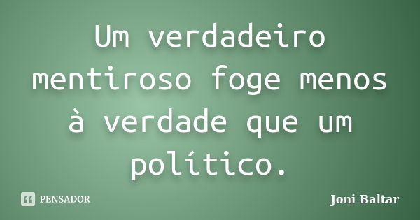 Um verdadeiro mentiroso foge menos à verdade que um político.... Frase de Joni Baltar.