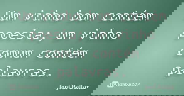 Um vinho bom contém poesia; um vinho comum contém palavras.... Frase de Joni Baltar.