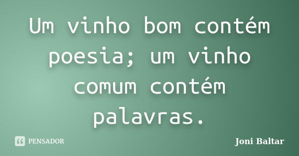 Um vinho bom contém poesia; um vinho comum contém palavras.... Frase de Joni Baltar.