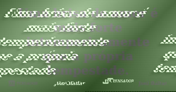 Uma brisa de amor é mais forte intempericamente que a própria tempestade.... Frase de Joni Baltar.