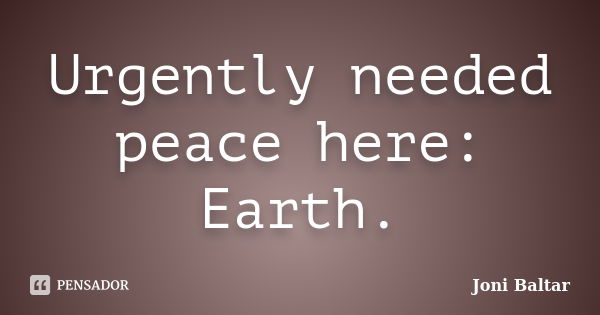 Urgently needed peace here: Earth.... Frase de Joni Baltar.