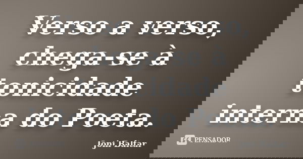 Verso a verso, chega-se à tonicidade interna do Poeta.... Frase de Joni Baltar.