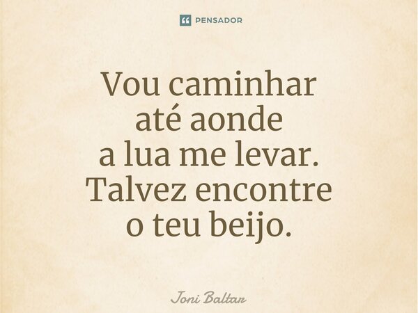 ⁠Vou caminhar até aonde a lua me levar. Talvez encontre o teu beijo.... Frase de Joni Baltar.