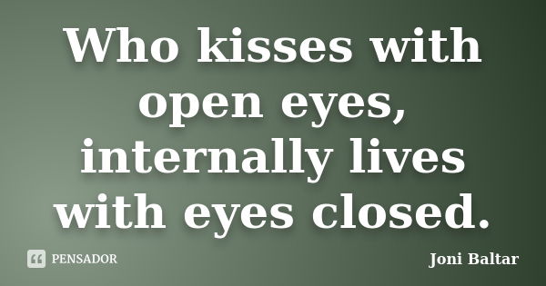 Who kisses with open eyes, internally lives with eyes closed.... Frase de Joni Baltar.