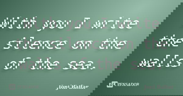 With you I write the silence on the walls of the sea.... Frase de Joni Baltar.
