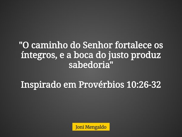 "O caminho do Senhor fortalece os íntegros, e a boca do justo produz sabedoria" Inspirado em Provérbios 10:26-32... Frase de Joni Mengaldo.