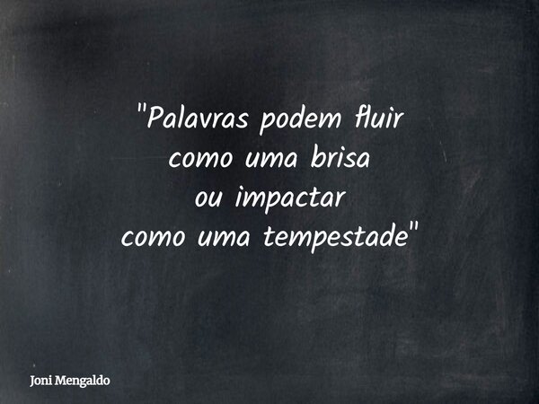 "Palavras podem fluir como uma brisa ou impactar como uma tempestade"... Frase de Joni Mengaldo.