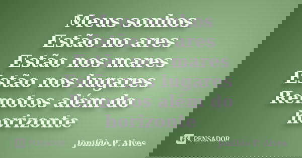 Meus sonhos Estão no ares Estão nos mares Estão nos lugares Remotos além do horizonte... Frase de Jonildo P. Alves.