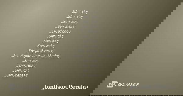 Não riu, Não rio, Não mar, Não mais, Se afogou, Sem rir, Sem mar, Sem mais, Sem palavras, Se afogou nas atitudes, Sem mar, Sem amar, Sem rir, Sem pensar.... Frase de Jonilson Pereira.