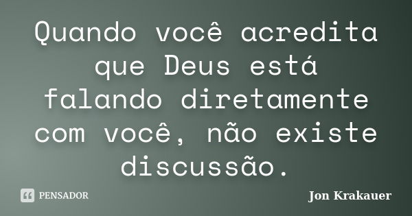 Quando você acredita que Deus está falando diretamente com você, não existe discussão.... Frase de Jon Krakauer.