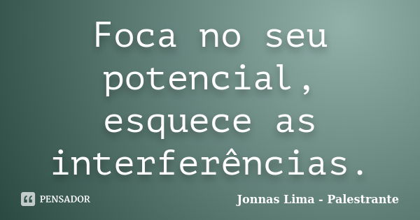 Foca no seu potencial, esquece as interferências.... Frase de Jonnas Lima - Palestrante.