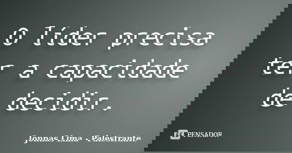 O líder precisa ter a capacidade de decidir.... Frase de Jonnas Lima - Palestrante.