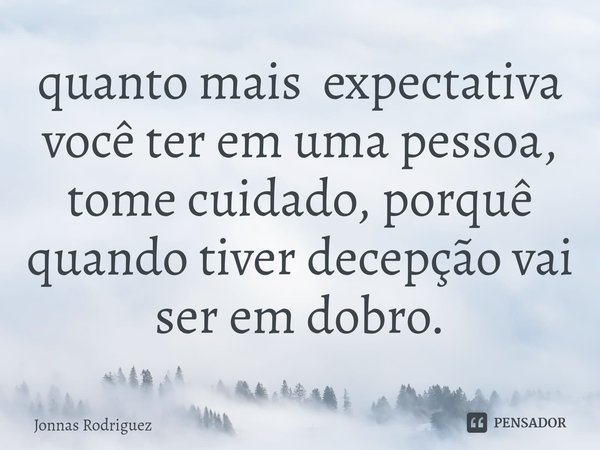 quanto mais expectativa você ter em uma pessoa⁠, tome cuidado, porquê quando tiver decepção vai ser em dobro.... Frase de Jonnas Rodriguez.