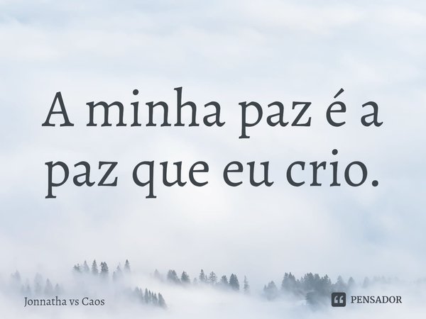 ⁠A minha paz é a paz que eu crio.... Frase de Jonnatha vs Caos.