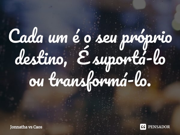 ⁠Cada um é o seu próprio destino, É suportá-lo ou transformá-lo.... Frase de Jonnatha vs Caos.