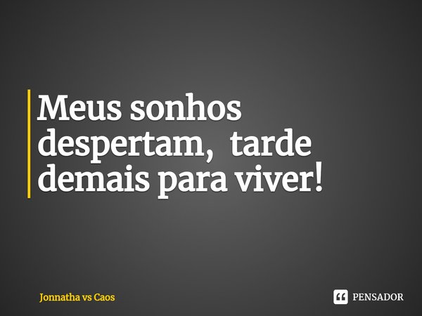⁠Meus sonhos despertam, tarde demais para viver!... Frase de Jonnatha vs Caos.